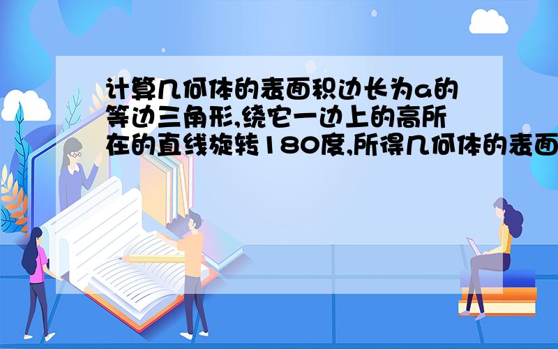 计算几何体的表面积边长为a的等边三角形,绕它一边上的高所在的直线旋转180度,所得几何体的表面积是______.