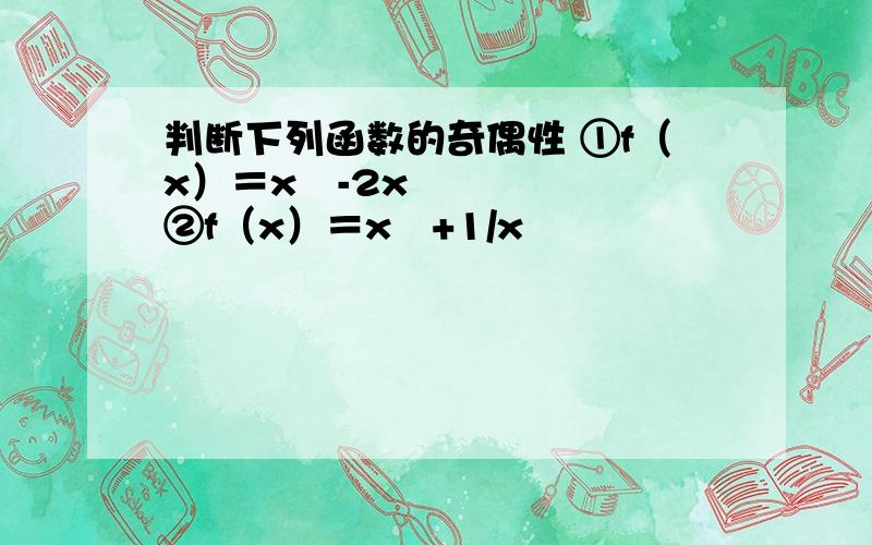 判断下列函数的奇偶性 ①f（x）＝x³-2x ②f（x）＝x²+1/x