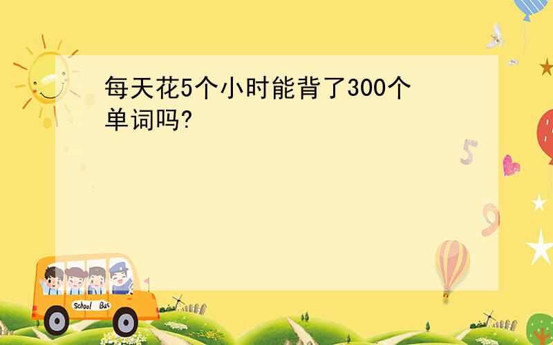 每天花5个小时能背了300个单词吗?