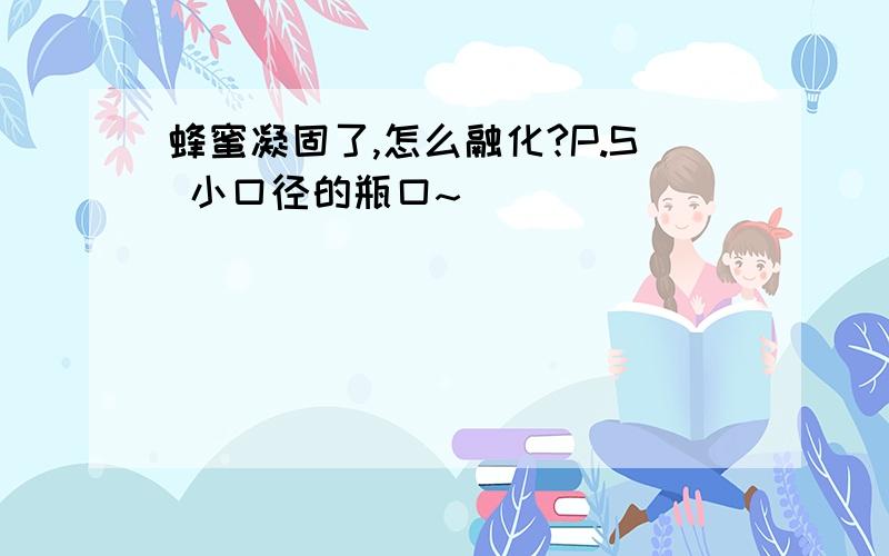 蜂蜜凝固了,怎么融化?P.S 小口径的瓶口~