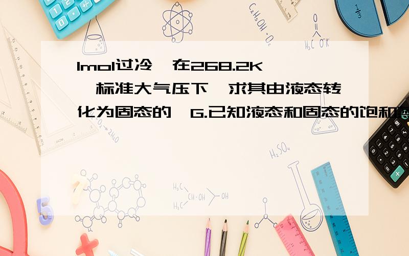 1mol过冷苯在268.2K,标准大气压下,求其由液态转化为固态的△G.已知液态和固态的饱和蒸汽压分别为2675Pa和2