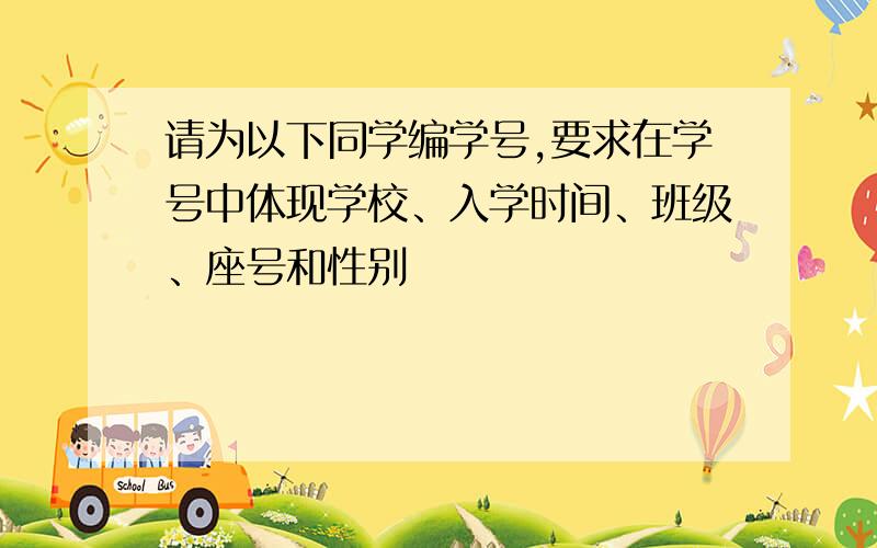 请为以下同学编学号,要求在学号中体现学校、入学时间、班级、座号和性别