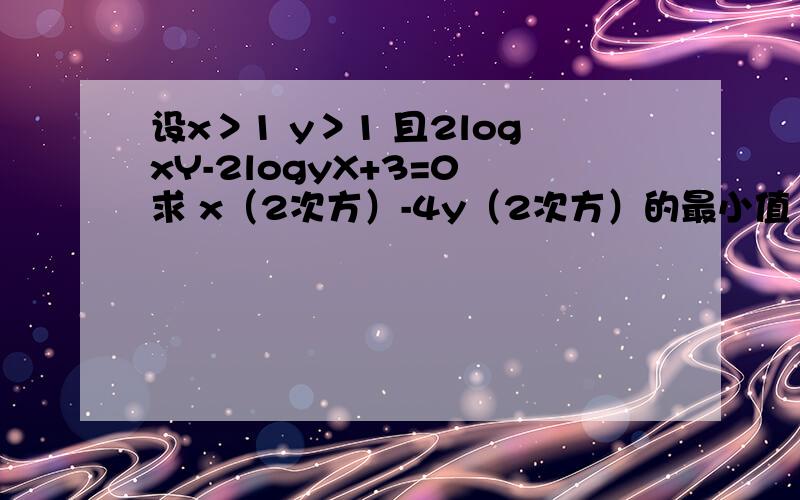 设x＞1 y＞1 且2logxY-2logyX+3=0 求 x（2次方）-4y（2次方）的最小值