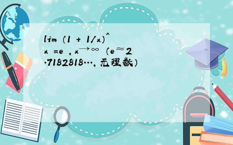 lim （1 + 1／x）^x ＝e ,x→∞ （e≈2.7182818...,无理数）