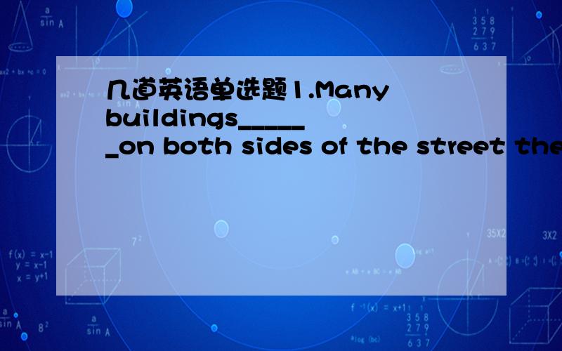 几道英语单选题1.Many buildings______on both sides of the street the