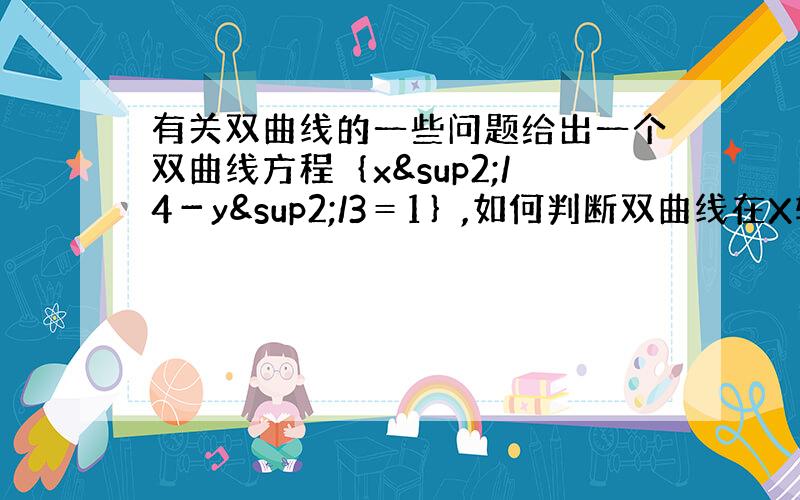 有关双曲线的一些问题给出一个双曲线方程｛x²/4－y²/3＝1｝,如何判断双曲线在X轴,还是在Y轴?