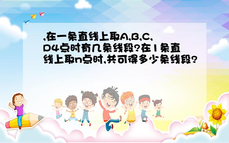 ,在一条直线上取A,B,C,D4点时有几条线段?在1条直线上取n点时,共可得多少条线段?