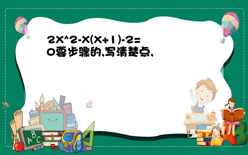 2X^2-X(X+1)-2=0要步骤的,写清楚点,