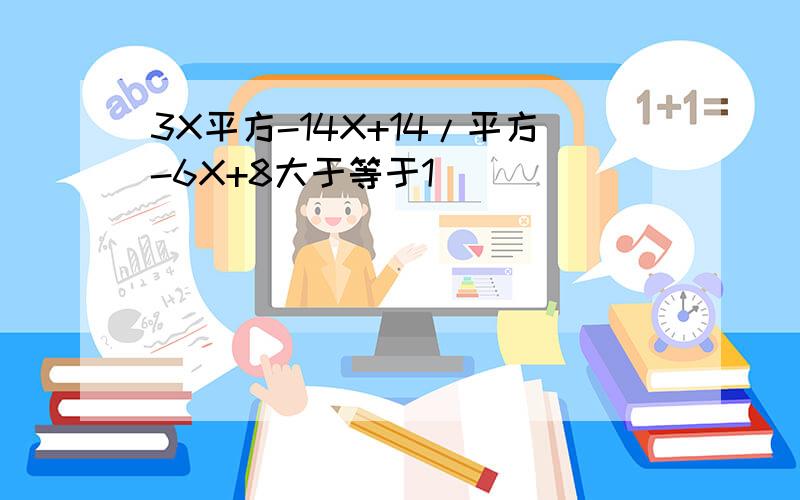 3X平方-14X+14/平方-6X+8大于等于1