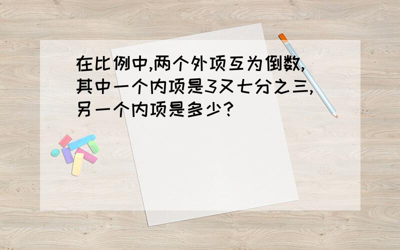 在比例中,两个外项互为倒数,其中一个内项是3又七分之三,另一个内项是多少?