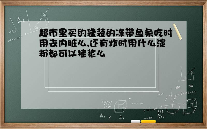 超市里买的袋装的冻带鱼条吃时用去内脏么,还有炸时用什么淀粉都可以挂浆么