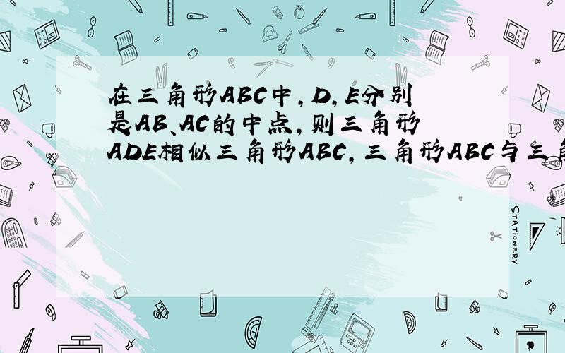 在三角形ABC中,D,E分别是AB、AC的中点,则三角形ADE相似三角形ABC,三角形ABC与三角形ADE的相似比为