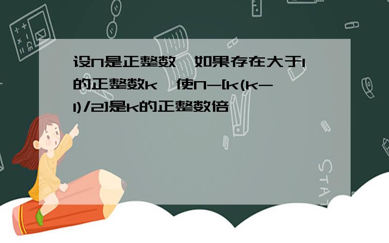 设N是正整数,如果存在大于1的正整数k,使N-[k(k-1)/2]是k的正整数倍,