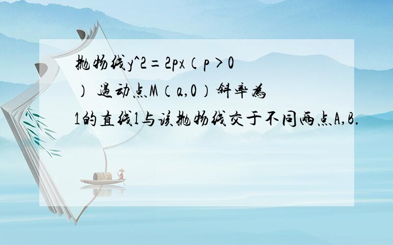 抛物线y^2=2px（p>0） 过动点M（a,0）斜率为1的直线l与该抛物线交于不同两点A,B.