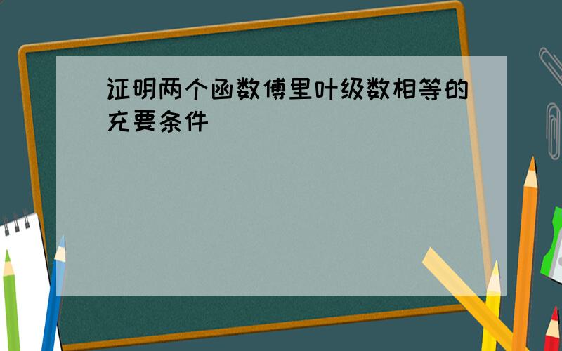 证明两个函数傅里叶级数相等的充要条件