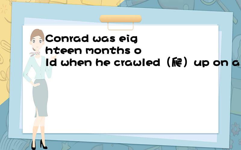 Conrad was eighteen months old when he crawled（爬）up on a pia