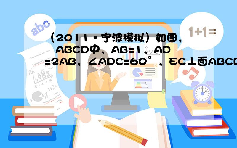 （2011•宁波模拟）如图，▱ABCD中，AB=1，AD=2AB，∠ADC=60°，EC⊥面ABCD，EF∥AC，EF=