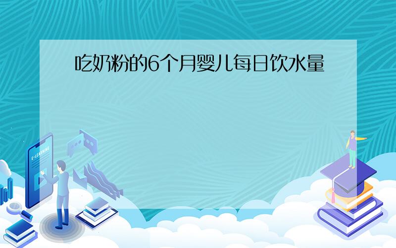 吃奶粉的6个月婴儿每日饮水量