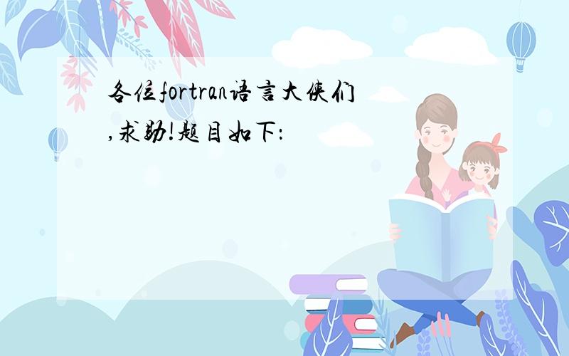 各位fortran语言大侠们,求助!题目如下：