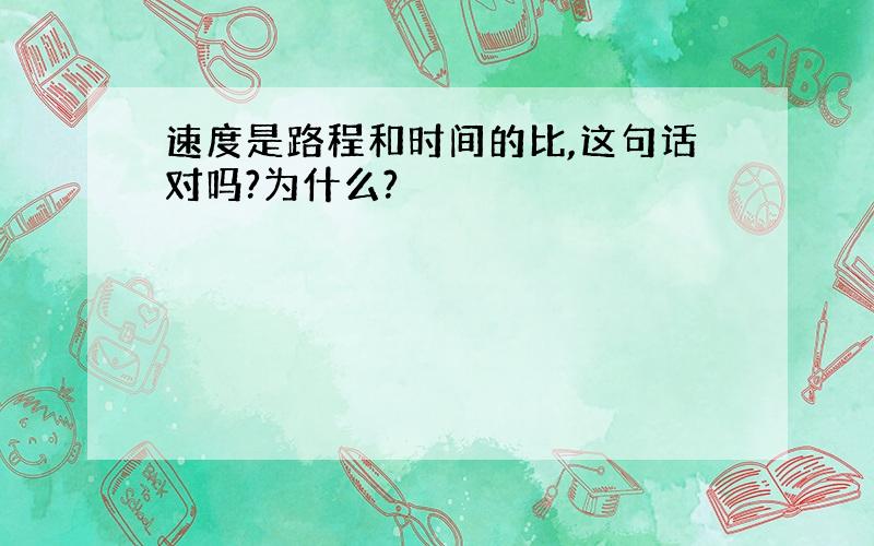 速度是路程和时间的比,这句话对吗?为什么?