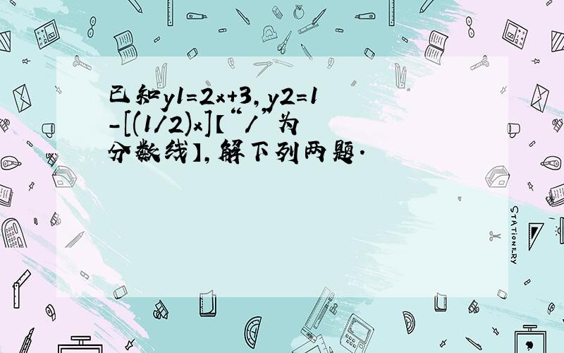 已知y1=2x+3,y2=1-[(1/2)x]【“/”为分数线】,解下列两题.