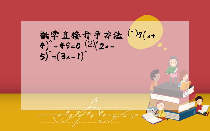 数学直接开平方法 ⑴9(x+4)^-49=0 ⑵(2x-5)^=(3x-1)^