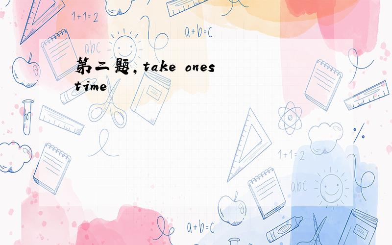 第二题,take ones time