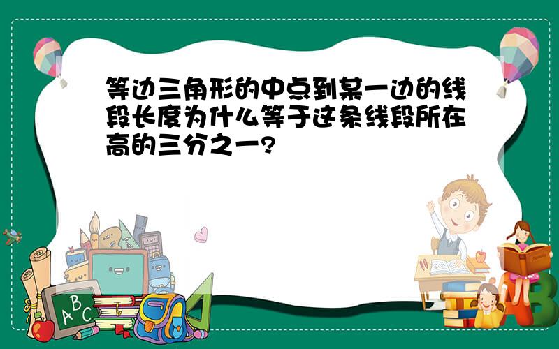 等边三角形的中点到某一边的线段长度为什么等于这条线段所在高的三分之一?