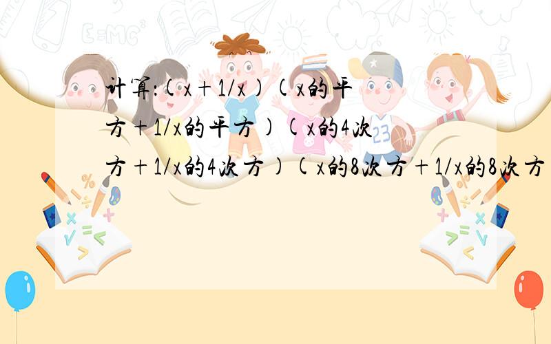 计算：(x+1/x)(x的平方+1/x的平方)(x的4次方+1/x的4次方)(x的8次方+1/x的8次方)(x的16次方