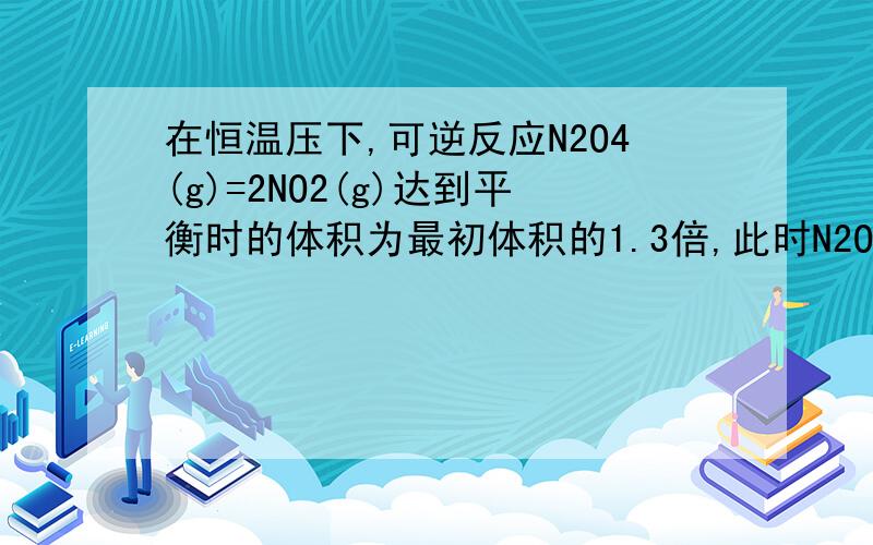 在恒温压下,可逆反应N2O4(g)=2NO2(g)达到平衡时的体积为最初体积的1.3倍,此时N2O4的分解百分率是?