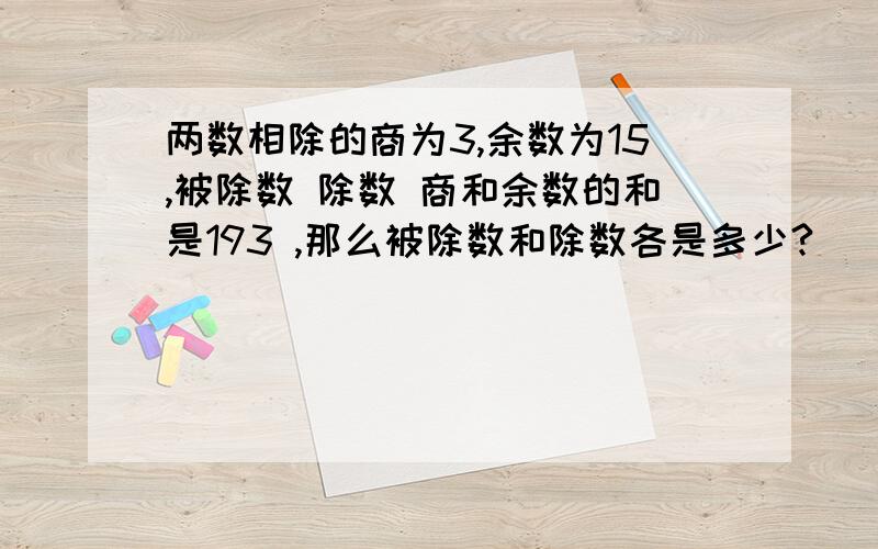 两数相除的商为3,余数为15,被除数 除数 商和余数的和是193 ,那么被除数和除数各是多少?