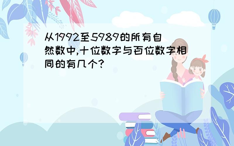 从1992至5989的所有自然数中,十位数字与百位数字相同的有几个?