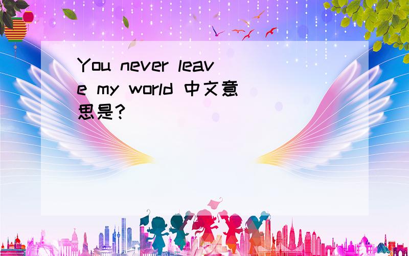 You never leave my world 中文意思是?