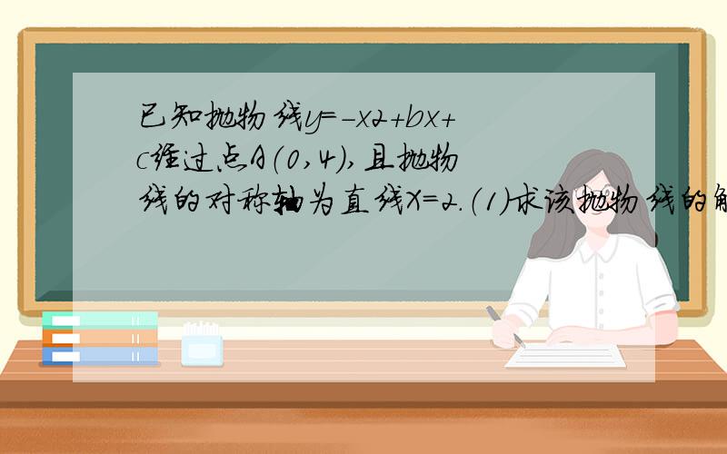 已知抛物线y=-x2+bx+c经过点A（0,4）,且抛物线的对称轴为直线X=2.（1）求该抛物线的解析式;(2)若该抛物