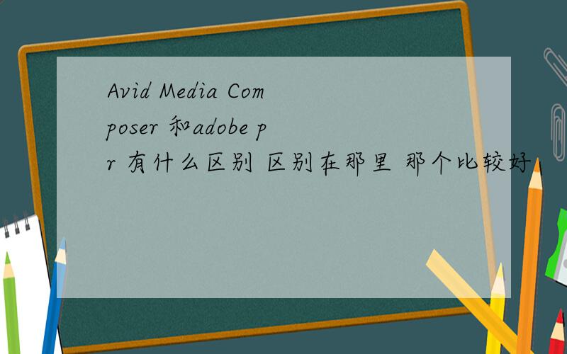 Avid Media Composer 和adobe pr 有什么区别 区别在那里 那个比较好