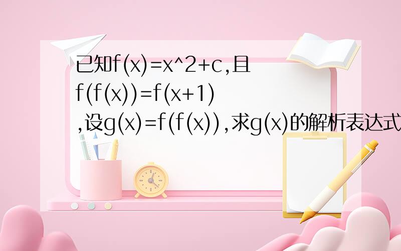 已知f(x)=x^2+c,且f(f(x))=f(x+1),设g(x)=f(f(x)),求g(x)的解析表达式