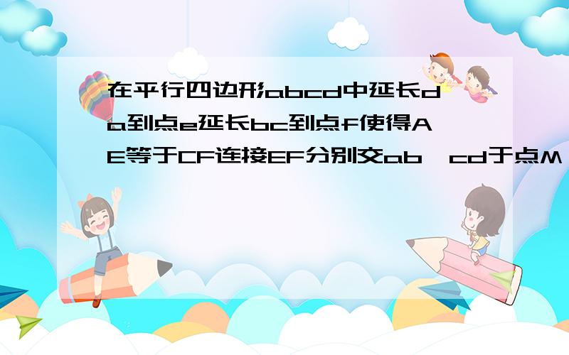 在平行四边形abcd中延长da到点e延长bc到点f使得AE等于CF连接EF分别交ab,cd于点M,