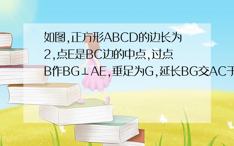 如图,正方形ABCD的边长为2,点E是BC边的中点,过点B作BG⊥AE,垂足为G,延长BG交AC于点F则CF= 不用三角