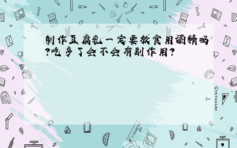 制作豆腐乳一定要放食用酒精吗?吃多了会不会有副作用?