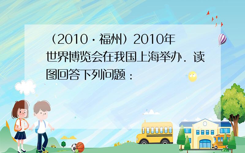 （2010•福州）2010年世界博览会在我国上海举办．读图回答下列问题：