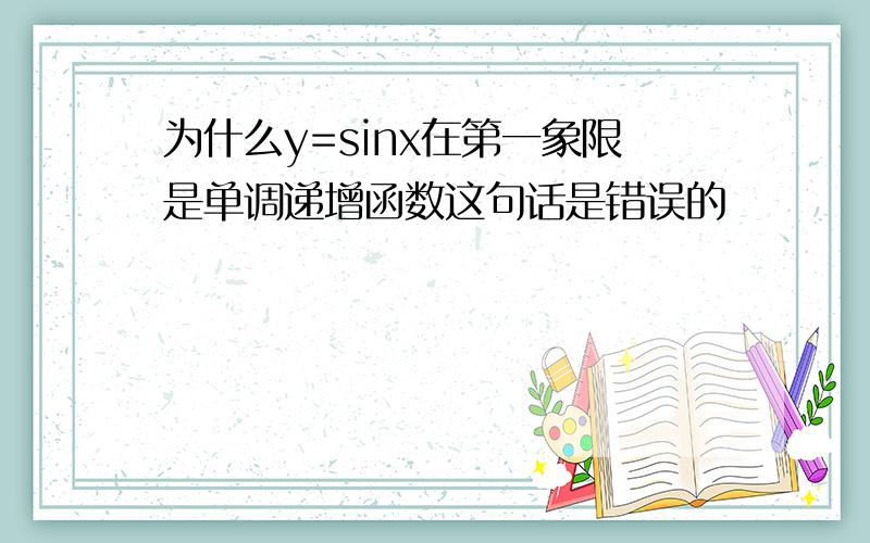 为什么y=sinx在第一象限是单调递增函数这句话是错误的