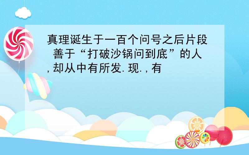 真理诞生于一百个问号之后片段 善于“打破沙锅问到底”的人,却从中有所发.现.,有