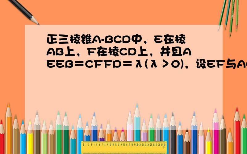 正三棱锥A-BCD中，E在棱AB上，F在棱CD上，并且AEEB＝CFFD＝λ(λ＞0)，设EF与AC所成角为α，EF与B