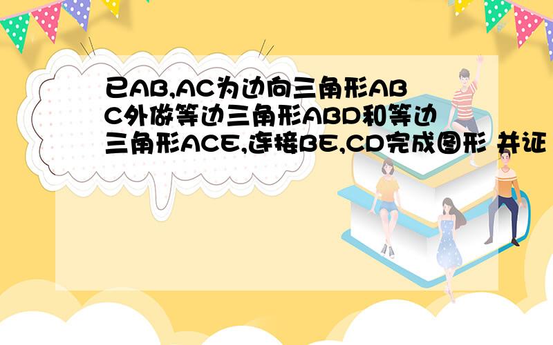 已AB,AC为边向三角形ABC外做等边三角形ABD和等边三角形ACE,连接BE,CD完成图形 并证