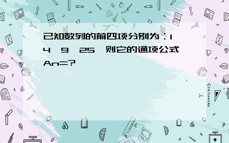 已知数列的前四项分别为：1,4,9,25,则它的通项公式An=?