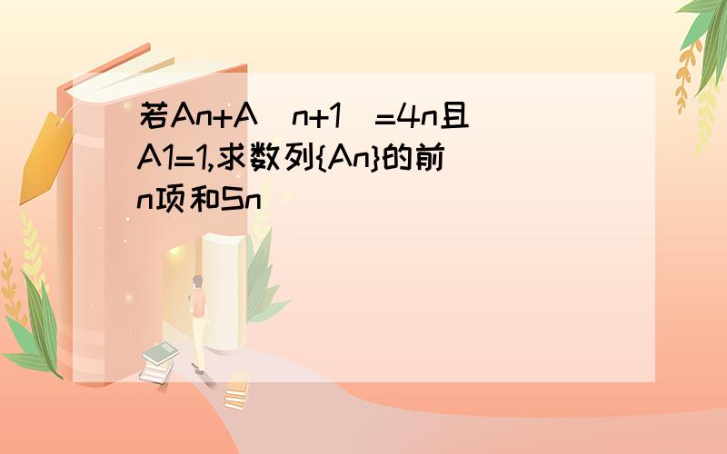 若An+A(n+1)=4n且A1=1,求数列{An}的前n项和Sn