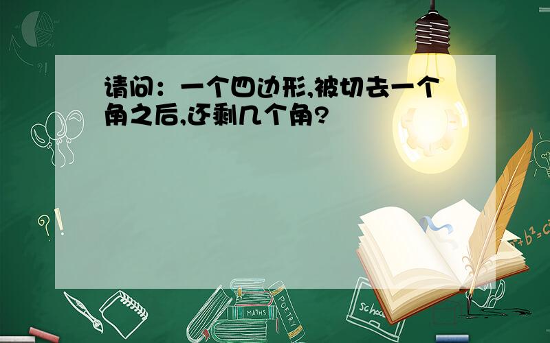 请问：一个四边形,被切去一个角之后,还剩几个角?