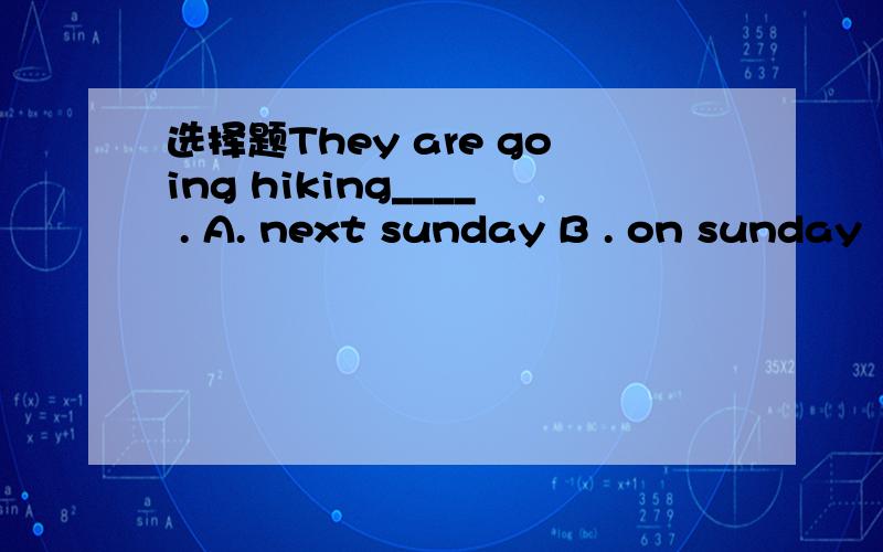 选择题They are going hiking____ . A. next sunday B . on sunday