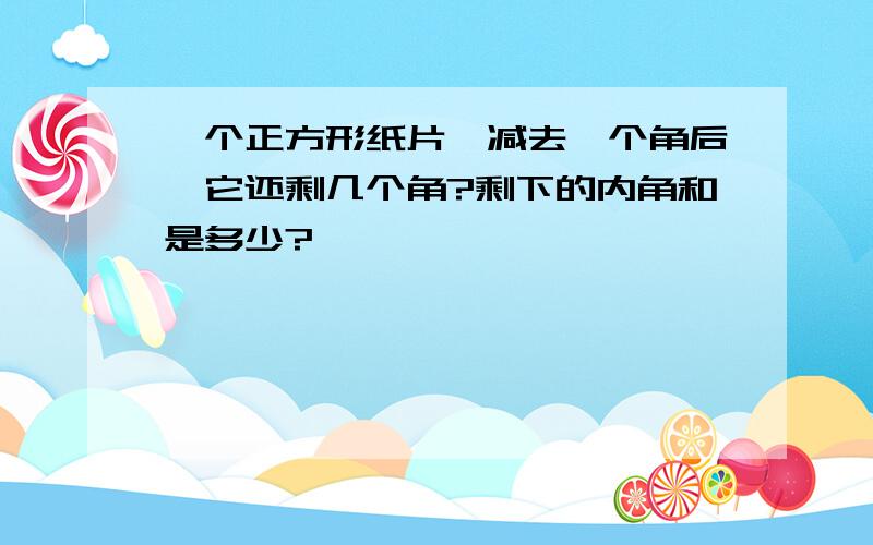 一个正方形纸片,减去一个角后,它还剩几个角?剩下的内角和是多少?