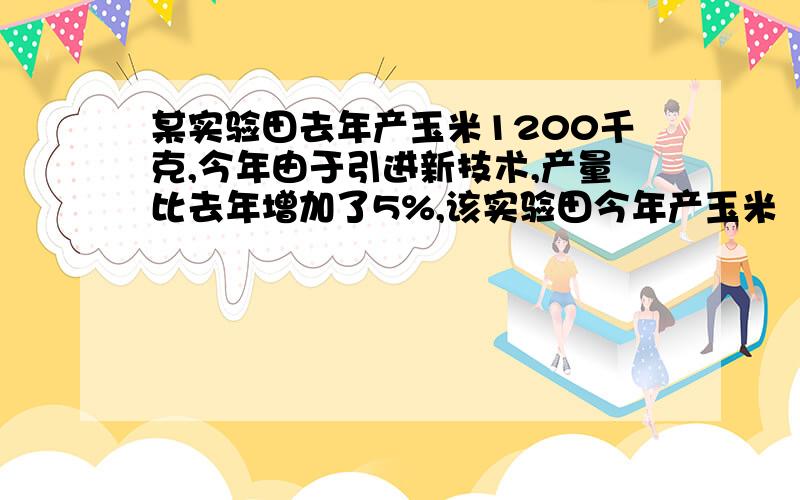 某实验田去年产玉米1200千克,今年由于引进新技术,产量比去年增加了5%,该实验田今年产玉米（ ）千克.